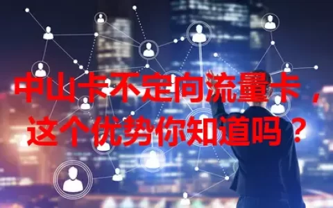 中山卡不定向流量卡，这个优势你知道吗？
