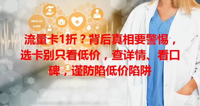 流量卡1折？背后真相要警惕，选卡别只看低价，查详情、看口碑，谨防陷低价陷阱