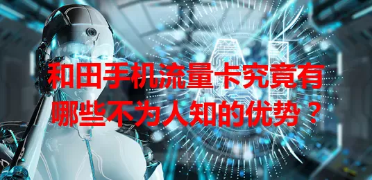 和田手机流量卡究竟有哪些不为人知的优势？