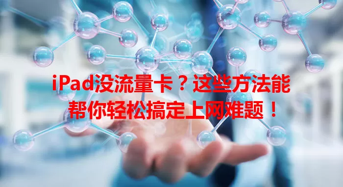 iPad没流量卡？这些方法能帮你轻松搞定上网难题！