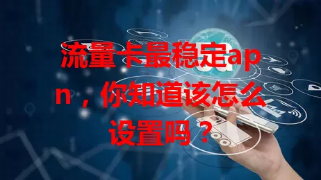 流量卡最稳定apn，你知道该怎么设置吗？