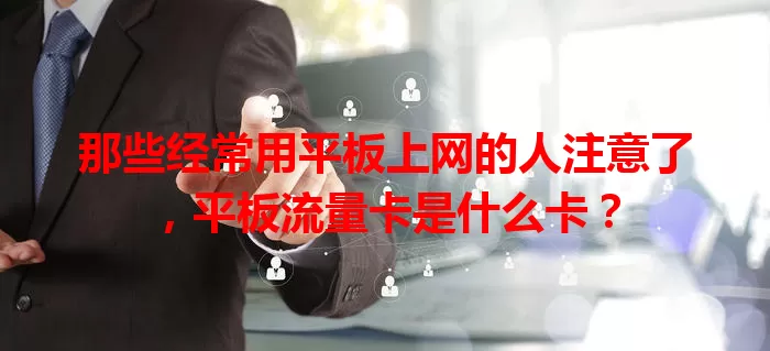 那些经常用平板上网的人注意了，平板流量卡是什么卡？