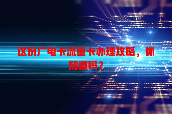 这份广电卡流量卡办理攻略，你知道吗？