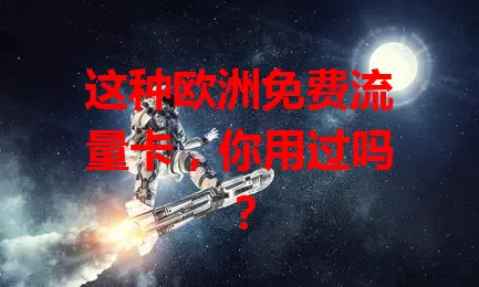 这种欧洲免费流量卡，你用过吗？