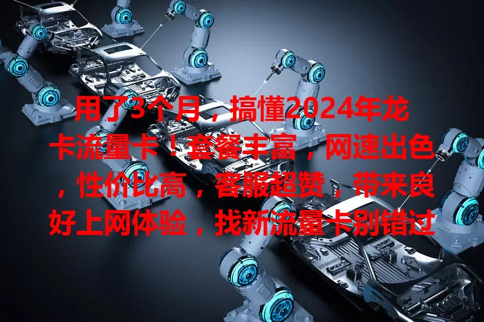 用了3个月，搞懂2024年龙卡流量卡！套餐丰富，网速出色，性价比高，客服超赞，带来良好上网体验，找新流量卡别错过！