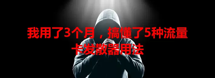 我用了3个月，搞懂了5种流量卡发散器用法