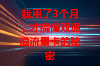 我用了3个月，才搞懂双通道流量卡的秘密