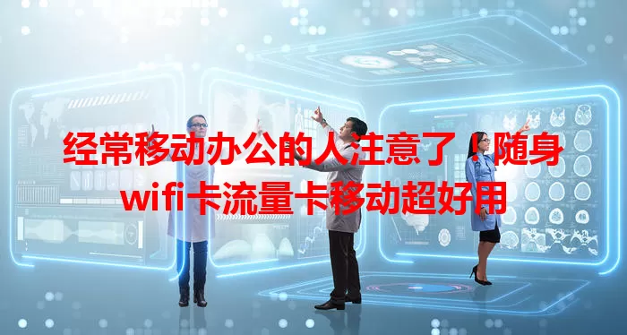 经常移动办公的人注意了！随身wifi卡流量卡移动超好用