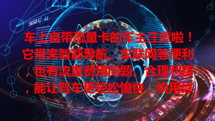 车上自带流量卡的车主注意啦！它带来智能导航、车联网等便利，也有流量费用问题。合理利用，能让驾车更轻松愉快，快用好这张流量卡！