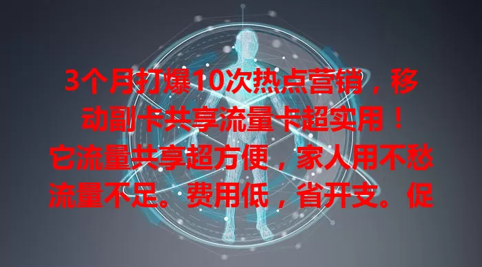 3个月打爆10次热点营销，移动副卡共享流量卡超实用！

它流量共享超方便，家人用不愁流量不足。费用低，省开支。促销活动抢购、线上活动互动都靠它，解决流量难题还省钱，快试试！