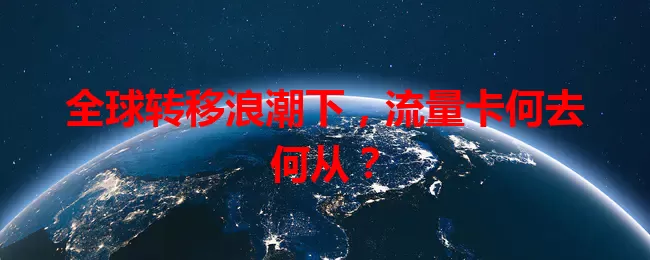 全球转移浪潮下，流量卡何去何从？