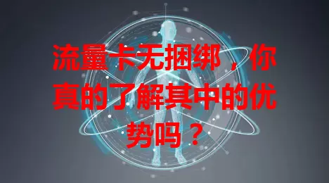 流量卡无捆绑，你真的了解其中的优势吗？
