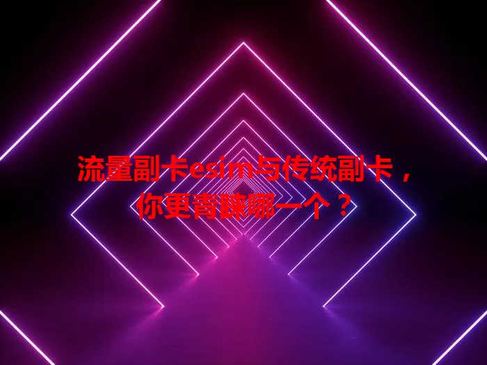 流量副卡esim与传统副卡，你更青睐哪一个？