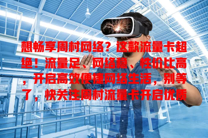 想畅享周村网络？这款流量卡超绝！流量足、网络稳、性价比高，开启高效便捷网络生活，别等了，快关注周村流量卡开启优质之旅！