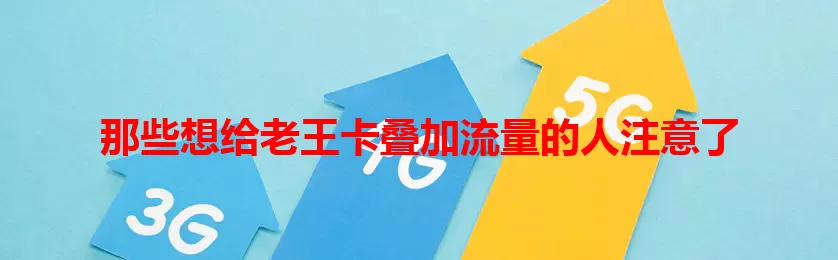 那些想给老王卡叠加流量的人注意了