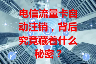 电信流量卡自动注销，背后究竟藏着什么秘密？