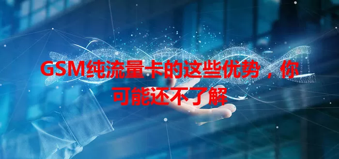 GSM纯流量卡的这些优势，你可能还不了解