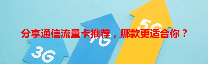 分享通信流量卡推荐，哪款更适合你？