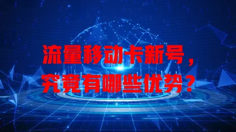 流量移动卡新号，究竟有哪些优势？
