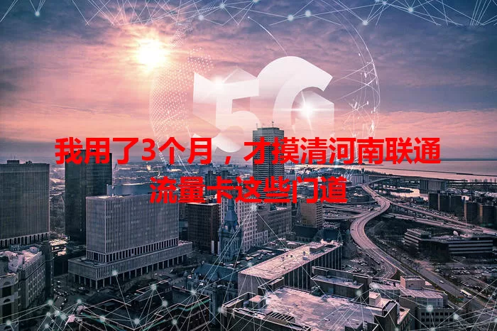 我用了3个月，才摸清河南联通流量卡这些门道