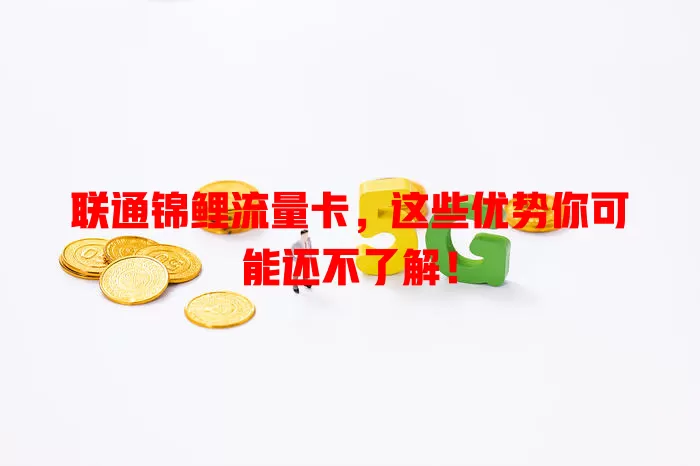 联通锦鲤流量卡，这些优势你可能还不了解！