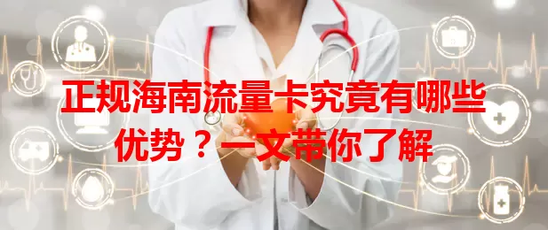 正规海南流量卡究竟有哪些优势？一文带你了解