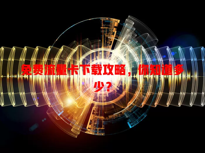 免费流量卡下载攻略，你知道多少？
