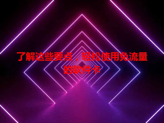 了解这些要点，轻松使用免流量的软件卡