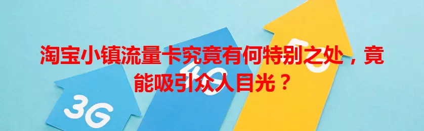 淘宝小镇流量卡究竟有何特别之处，竟能吸引众人目光？
