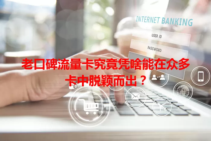老口碑流量卡究竟凭啥能在众多卡中脱颖而出？