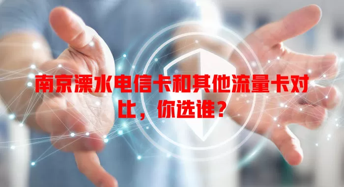 南京溧水电信卡和其他流量卡对比，你选谁？