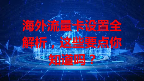海外流量卡设置全解析，这些要点你知道吗？