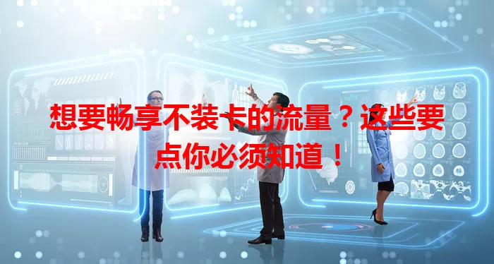 想要畅享不装卡的流量？这些要点你必须知道！