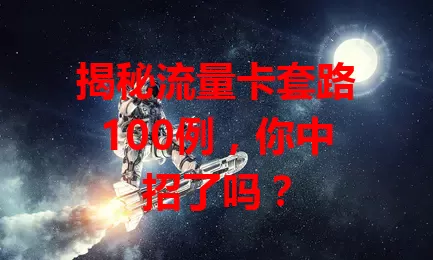 揭秘流量卡套路100例，你中招了吗？