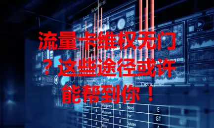 流量卡维权无门？这些途径或许能帮到你！