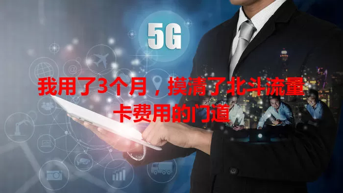 我用了3个月，摸清了北斗流量卡费用的门道