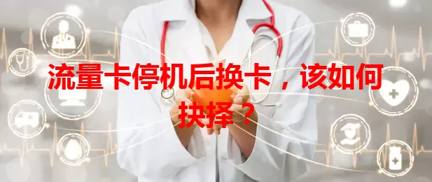 流量卡停机后换卡，该如何抉择？