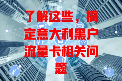 了解这些，搞定意大利黑户流量卡相关问题