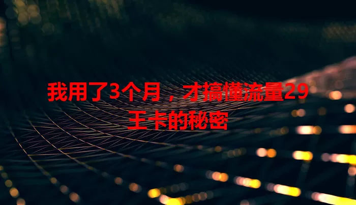 我用了3个月，才搞懂流量29王卡的秘密