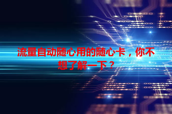 流量自动随心用的随心卡，你不想了解一下？
