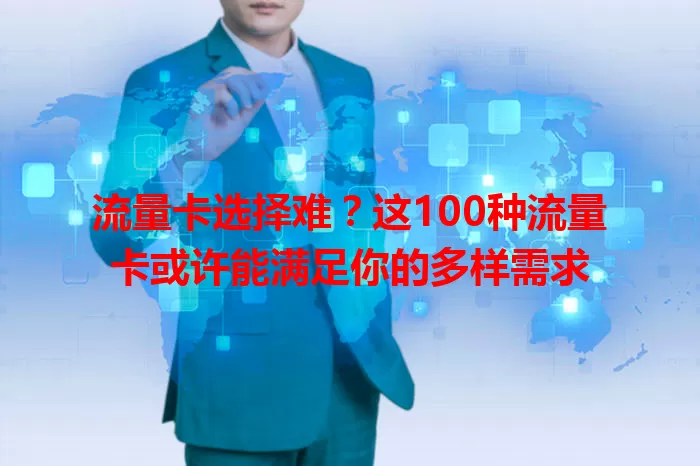 流量卡选择难？这100种流量卡或许能满足你的多样需求