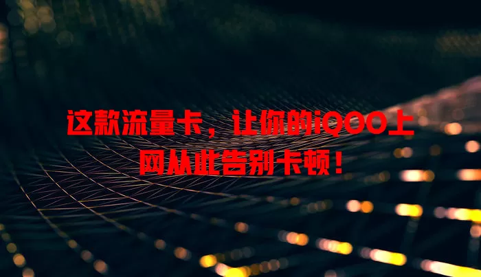 这款流量卡，让你的iQOO上网从此告别卡顿！