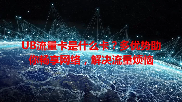 UB流量卡是什么卡？多优势助你畅享网络，解决流量烦恼