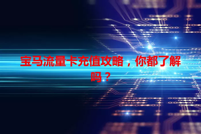 宝马流量卡充值攻略，你都了解吗？