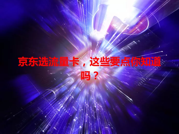 京东选流量卡，这些要点你知道吗？