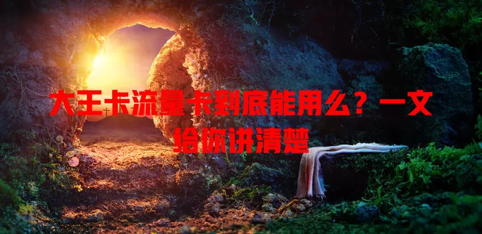 大王卡流量卡到底能用么？一文给你讲清楚