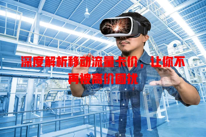 深度解析移动流量卡价，让你不再被高价困扰