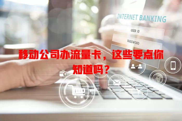 移动公司办流量卡，这些要点你知道吗？