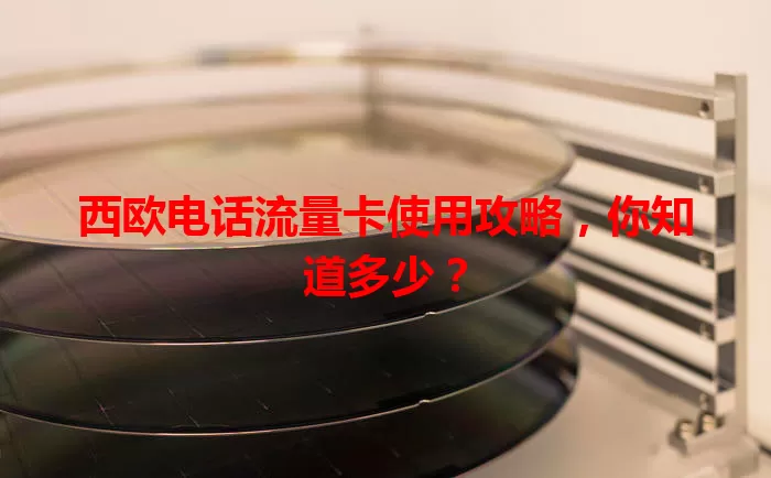 西欧电话流量卡使用攻略，你知道多少？