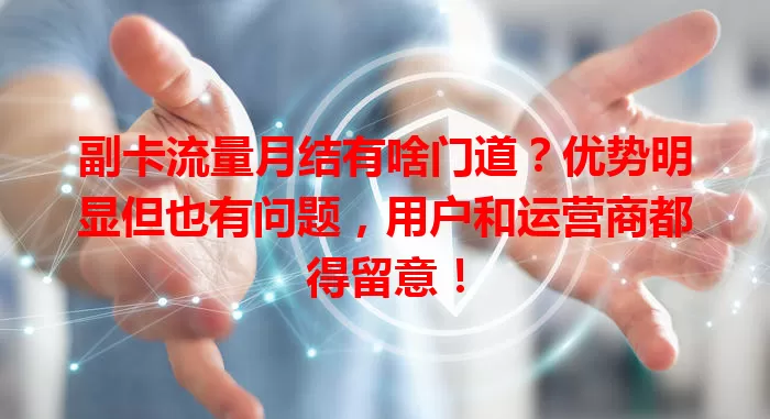 副卡流量月结有啥门道？优势明显但也有问题，用户和运营商都得留意！